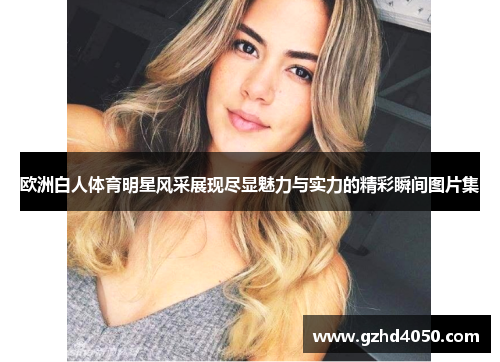 欧洲白人体育明星风采展现尽显魅力与实力的精彩瞬间图片集